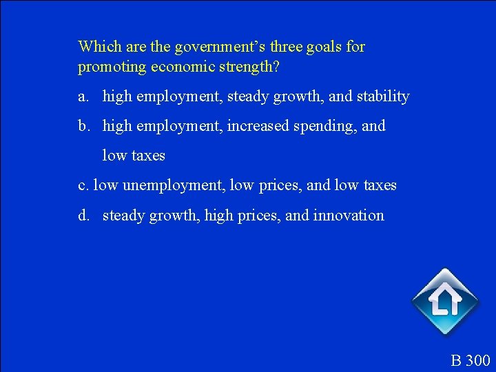 Which are the government’s three goals for promoting economic strength? a. high employment, steady