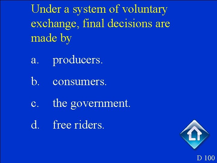 Under a system of voluntary exchange, final decisions are made by a. producers. b.