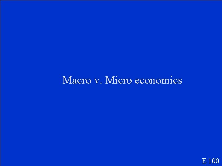 Macro v. Micro economics E 100 