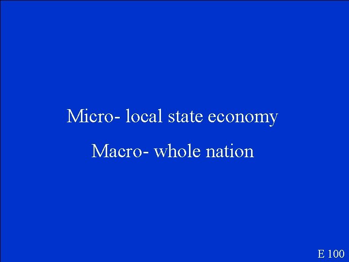 Micro- local state economy Macro- whole nation E 100 