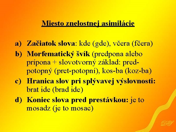 Miesto znelostnej asimilácie a) Začiatok slova: kde (gde), včera (fčera) b) Morfematický švík (predpona