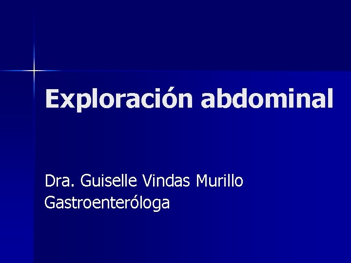 Exploración abdominal Dra. Guiselle Vindas Murillo Gastroenteróloga 