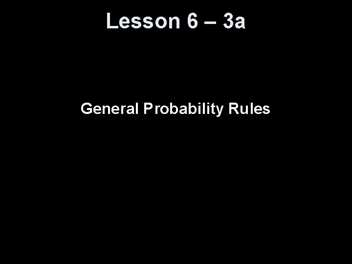 Lesson 6 – 3 a General Probability Rules 