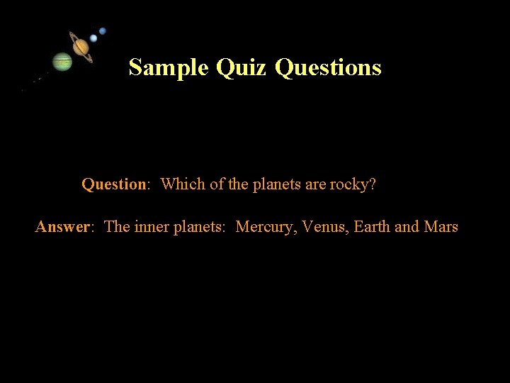 Sample Quiz Questions Question: Which of the planets are rocky? Answer: The inner planets: