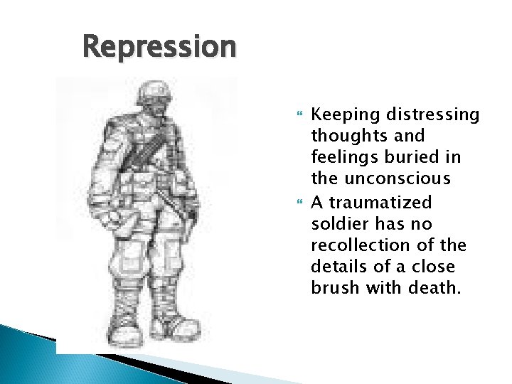 Repression Keeping distressing thoughts and feelings buried in the unconscious A traumatized soldier has
