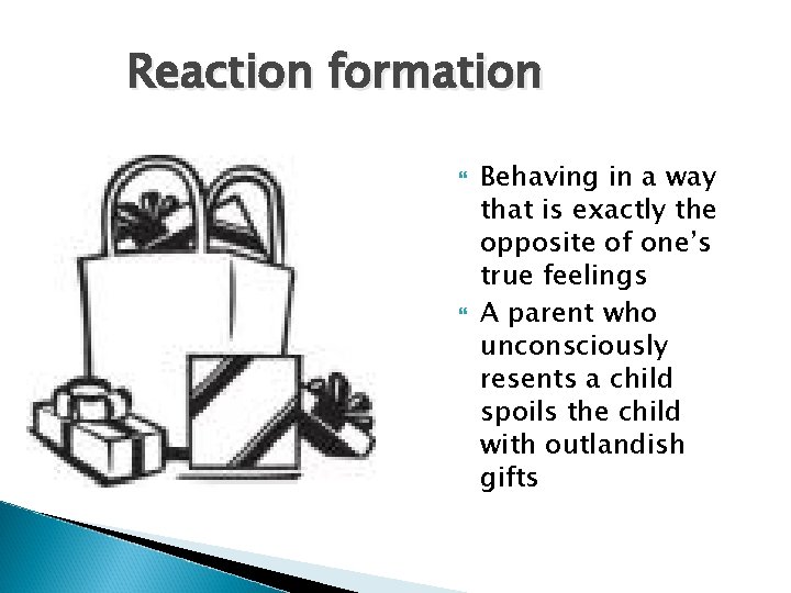 Reaction formation Behaving in a way that is exactly the opposite of one’s true