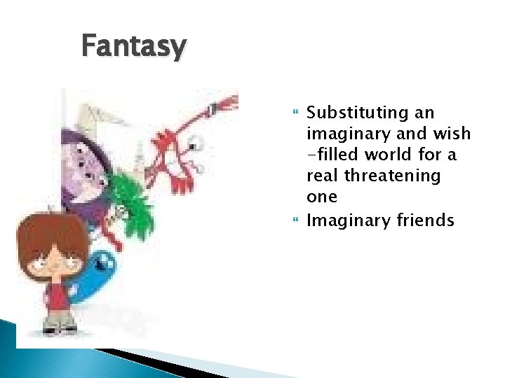 Fantasy Substituting an imaginary and wish -filled world for a real threatening one Imaginary