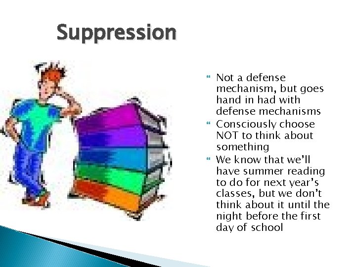 Suppression Not a defense mechanism, but goes hand in had with defense mechanisms Consciously