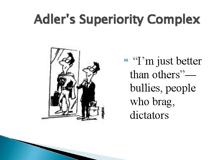 Adler’s Superiority Complex “I’m just better than others”— bullies, people who brag, dictators 
