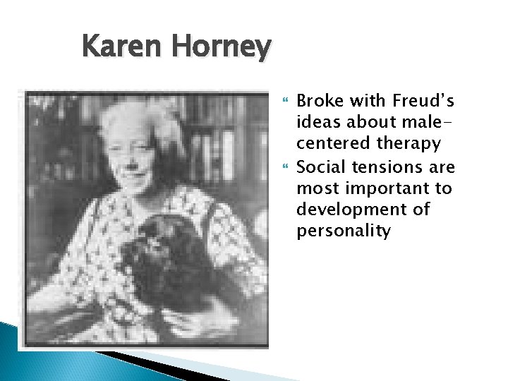 Karen Horney Broke with Freud’s ideas about malecentered therapy Social tensions are most important