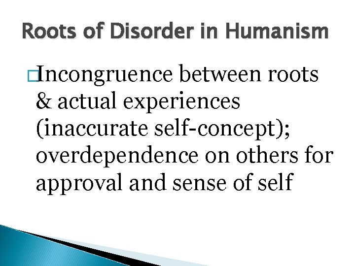 Roots of Disorder in Humanism �Incongruence between roots & actual experiences (inaccurate self-concept); overdependence