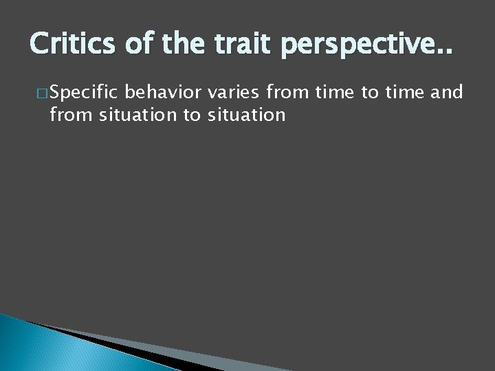 Critics of the trait perspective. . � Specific behavior varies from time to time