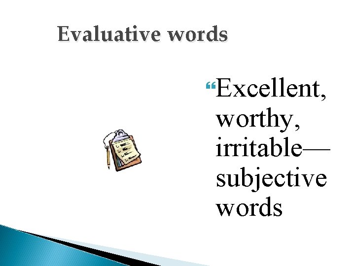 Evaluative words Excellent, worthy, irritable— subjective words 