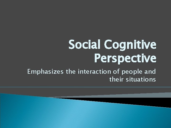 Social Cognitive Perspective Emphasizes the interaction of people and their situations 