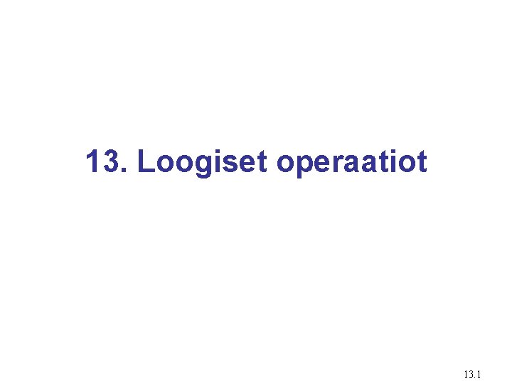 13. Loogiset operaatiot 13. 1 