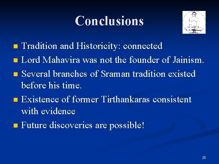 Conclusions Tradition and Historicity: connected n Lord Mahavira was not the founder of Jainism. Conclusions Tradition and Historicity: connected n Lord Mahavira was not the founder of Jainism.