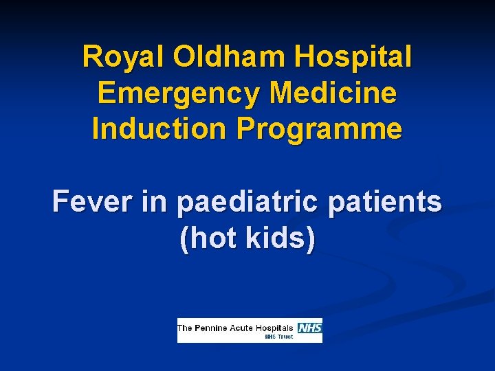Royal Oldham Hospital Emergency Medicine Induction Programme Fever in paediatric patients (hot kids) 