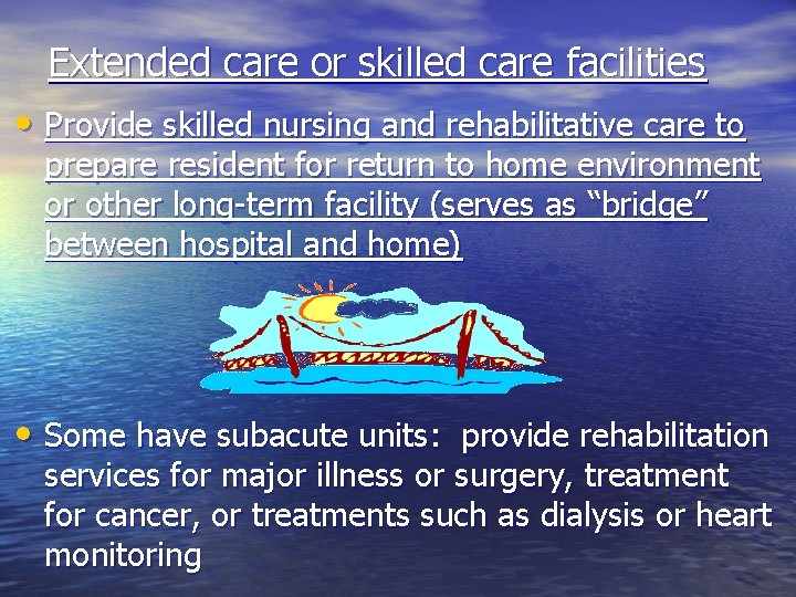 Extended care or skilled care facilities • Provide skilled nursing and rehabilitative care to