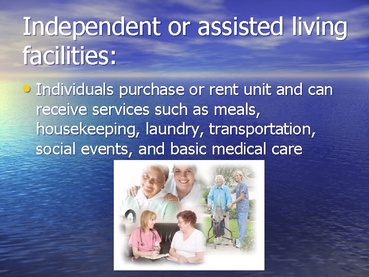 Independent or assisted living facilities: • Individuals purchase or rent unit and can receive