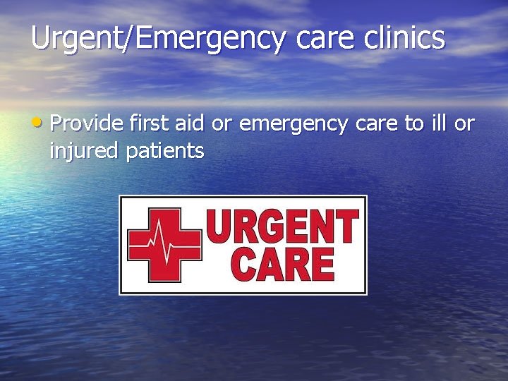 Urgent/Emergency care clinics • Provide first aid or emergency care to ill or injured