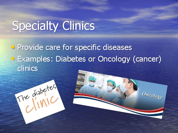 Specialty Clinics • Provide care for specific diseases • Examples: Diabetes or Oncology (cancer)