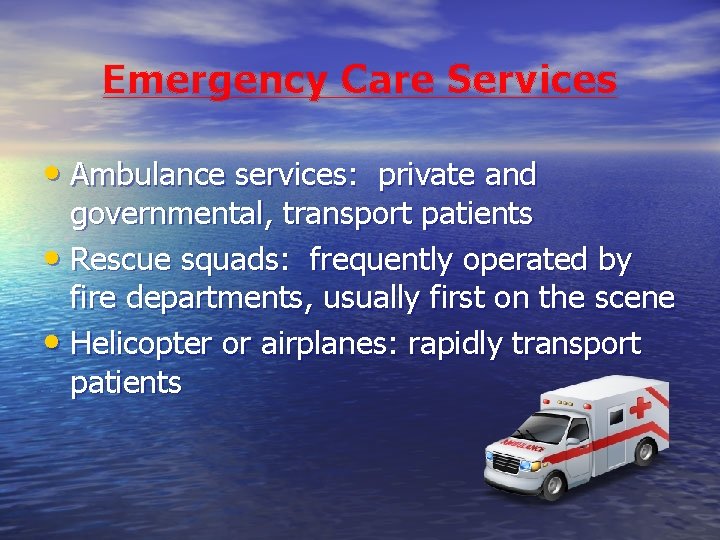 Emergency Care Services • Ambulance services: private and governmental, transport patients • Rescue squads: