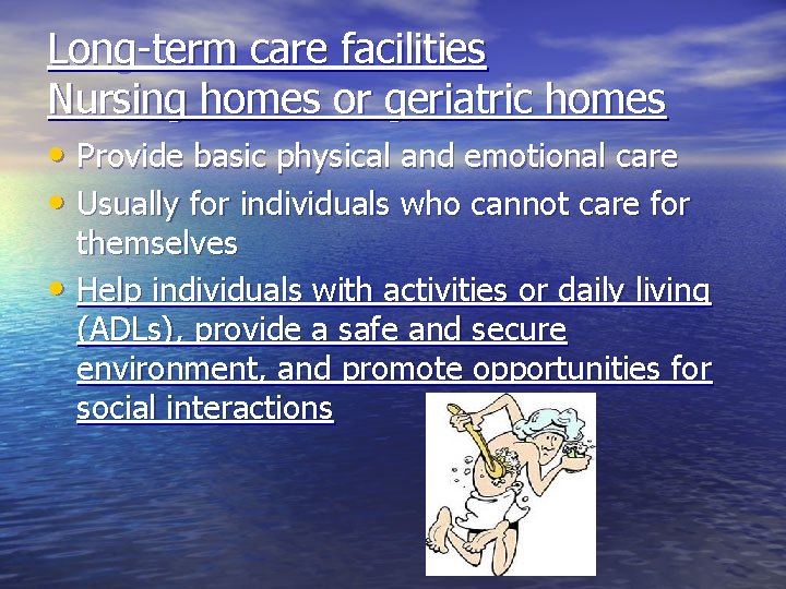 Long-term care facilities Nursing homes or geriatric homes • Provide basic physical and emotional