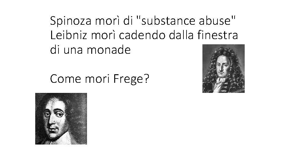 Spinoza morì di "substance abuse" Leibniz morì cadendo dalla finestra di una monade Come