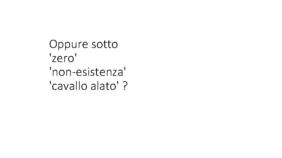 Oppure sotto 'zero' 'non-esistenza' 'cavallo alato' ? 