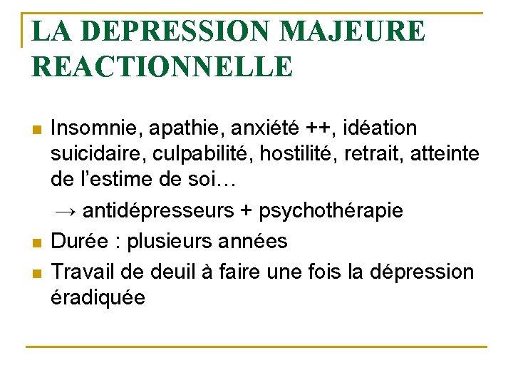 LA DEPRESSION MAJEURE REACTIONNELLE Insomnie, apathie, anxiété ++, idéation suicidaire, culpabilité, hostilité, retrait, atteinte