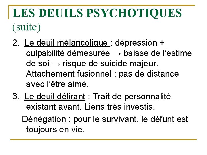 LES DEUILS PSYCHOTIQUES (suite) 2. Le deuil mélancolique : dépression + culpabilité démesurée →