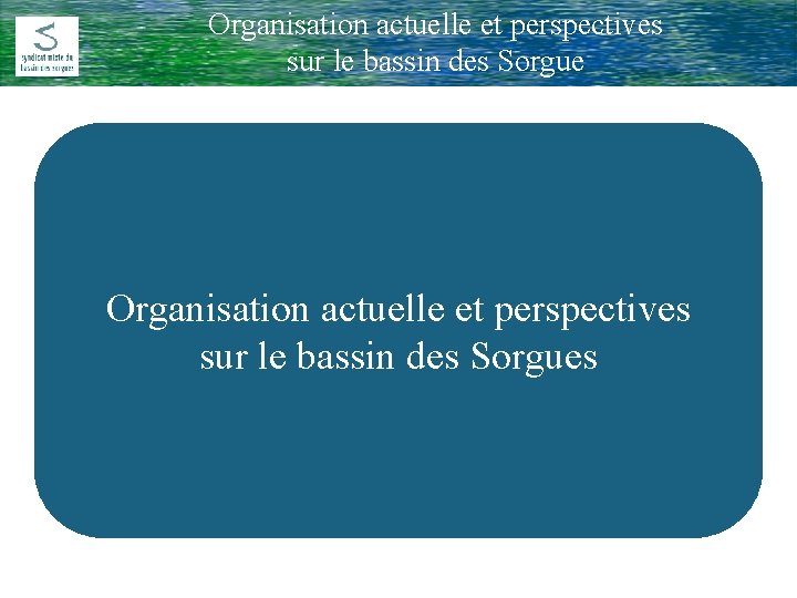 Organisation actuelle et perspectives Comité Rivière du 17 Février 2009 sur le bassin des