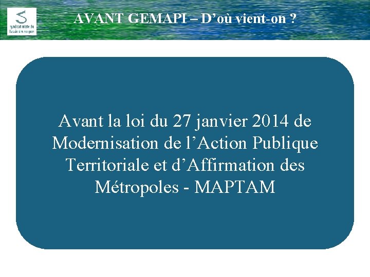 AVANT GEMAPI – D’où vient-on ? Comité Rivière du 17 Février 2009 Avant la
