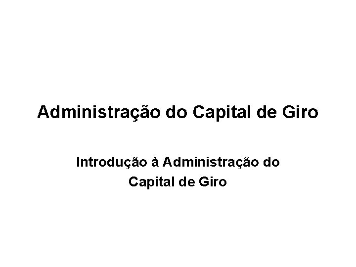 Administração do Capital de Giro Introdução à Administração do Capital de Giro 