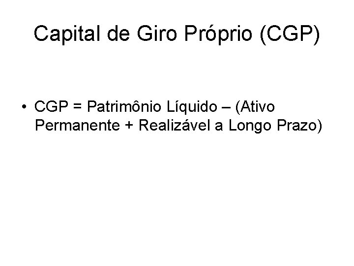 Capital de Giro Próprio (CGP) • CGP = Patrimônio Líquido – (Ativo Permanente +