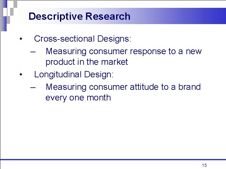 Descriptive Research • Cross-sectional Designs: – Measuring consumer response to a new product in