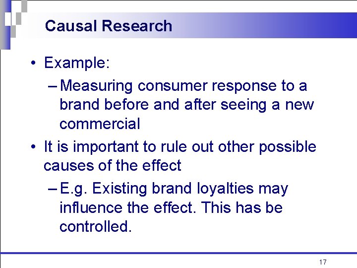 Causal Research • Example: – Measuring consumer response to a brand before and after