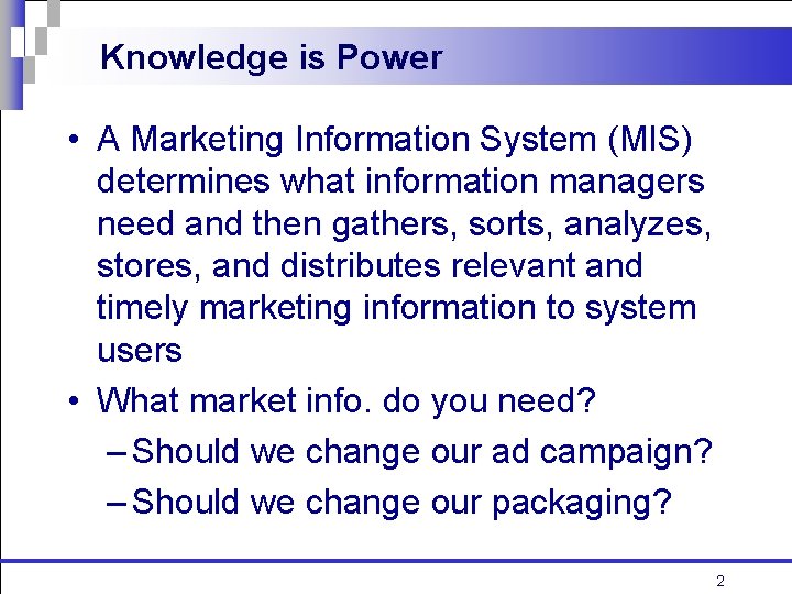 Knowledge is Power • A Marketing Information System (MIS) determines what information managers need