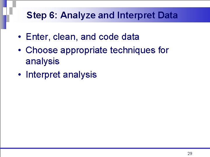 Step 6: Analyze and Interpret Data • Enter, clean, and code data • Choose