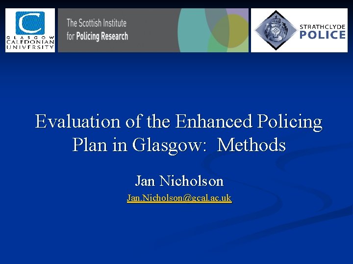 Evaluation of the Enhanced Policing Plan in Glasgow: Methods Jan Nicholson Jan. Nicholson@gcal. ac. Evaluation of the Enhanced Policing Plan in Glasgow: Methods Jan Nicholson Jan. Nicholson@gcal. ac.