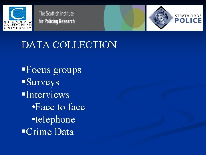 DATA COLLECTION §Focus groups §Surveys §Interviews • Face to face • telephone §Crime Data DATA COLLECTION §Focus groups §Surveys §Interviews • Face to face • telephone §Crime Data