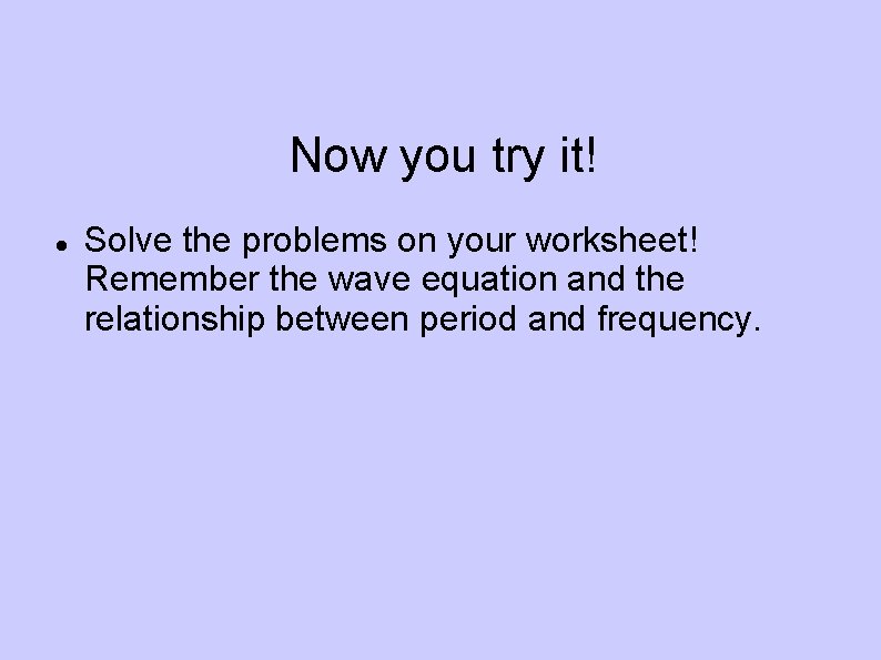 Now you try it! Solve the problems on your worksheet! Remember the wave equation
