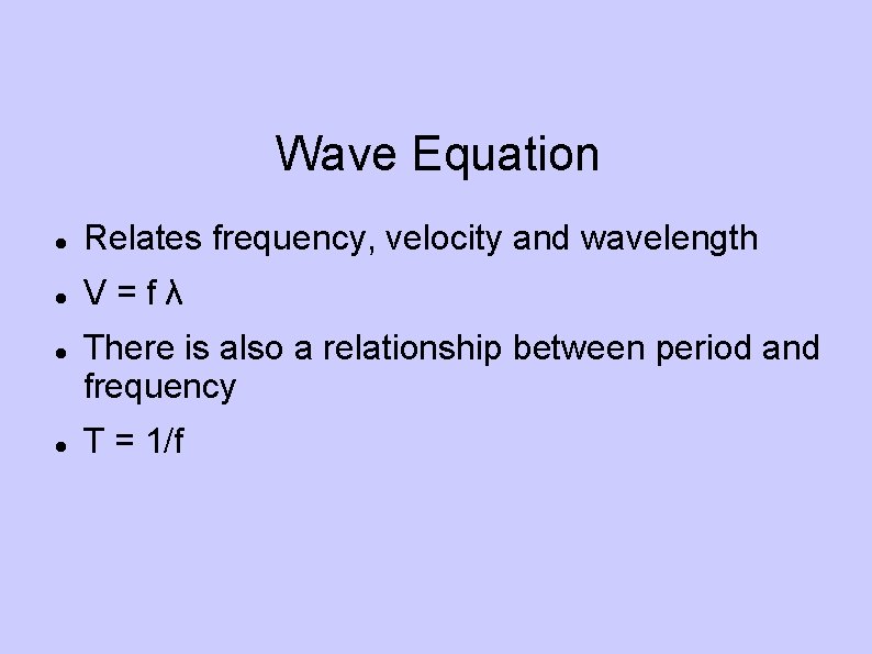 Wave Equation Relates frequency, velocity and wavelength V=fλ There is also a relationship between