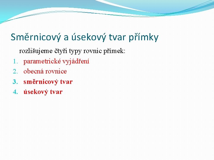 Směrnicový a úsekový tvar přímky rozlišujeme čtyři typy rovnic přímek: 1. parametrické vyjádření 2. Směrnicový a úsekový tvar přímky rozlišujeme čtyři typy rovnic přímek: 1. parametrické vyjádření 2.