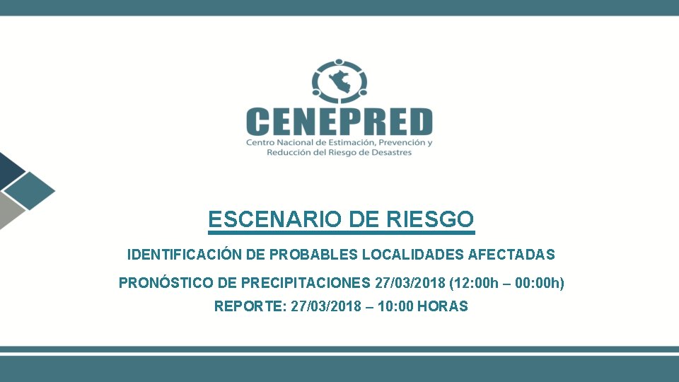 ESCENARIO DE RIESGO IDENTIFICACIÓN DE PROBABLES LOCALIDADES AFECTADAS PRONÓSTICO DE PRECIPITACIONES 27/03/2018 (12: 00