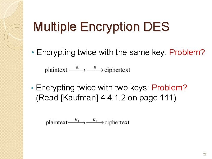 Multiple Encryption DES • Encrypting twice with the same key: Problem? • Encrypting twice