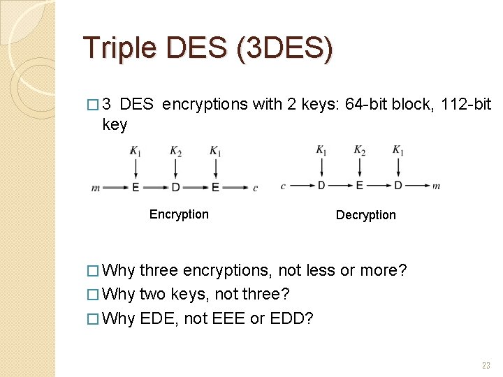 Triple DES (3 DES) � 3 DES encryptions with 2 keys: 64 -bit block,