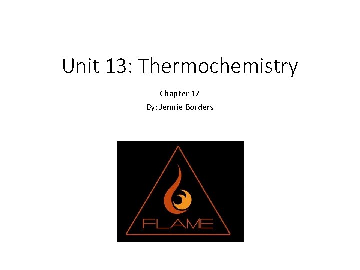 Unit 13: Thermochemistry Chapter 17 By: Jennie Borders 