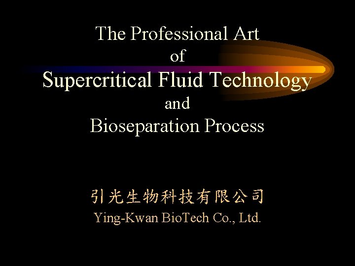 The Professional Art of Supercritical Fluid Technology and Bioseparation Process 引光生物科技有限公司 Ying-Kwan Bio. Tech