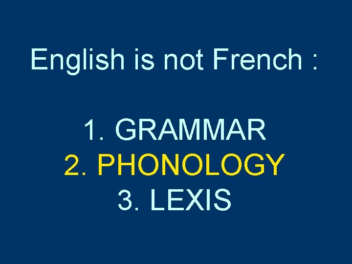 English is not French : 1. GRAMMAR 2. PHONOLOGY 3. LEXIS English is not French : 1. GRAMMAR 2. PHONOLOGY 3. LEXIS